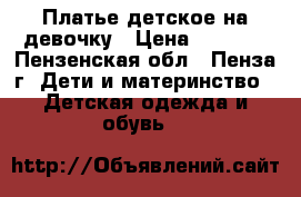 Платье детское на девочку › Цена ­ 3 000 - Пензенская обл., Пенза г. Дети и материнство » Детская одежда и обувь   